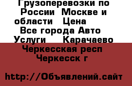 Грузоперевозки по России, Москве и области › Цена ­ 100 - Все города Авто » Услуги   . Карачаево-Черкесская респ.,Черкесск г.